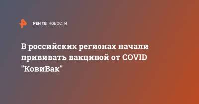 В российских регионах начали прививать вакциной от COVID "КовиВак" - ren.tv - Россия