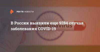В России выявили еще 9284 случая заболевания COVID-19 - ren.tv - Россия - Санкт-Петербург - Москва - Московская обл.