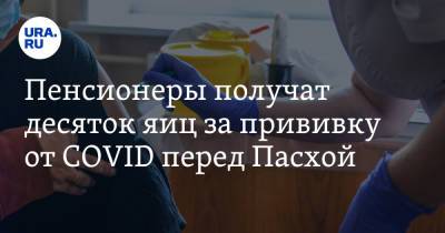 Пенсионеры получат десяток яиц за прививку от COVID перед Пасхой - ura.news - Хабаровский край