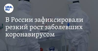 В России зафиксировали резкий рост заболевших коронавирусом - ura.news - Россия - Москва