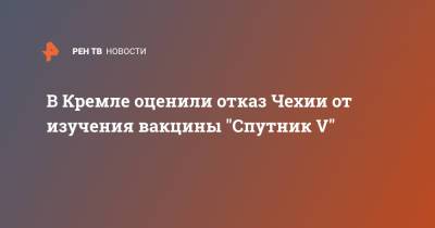 Дмитрий Песков - В Кремле оценили отказ Чехии от изучения вакцины "Спутник V" - ren.tv - Россия - Чехия
