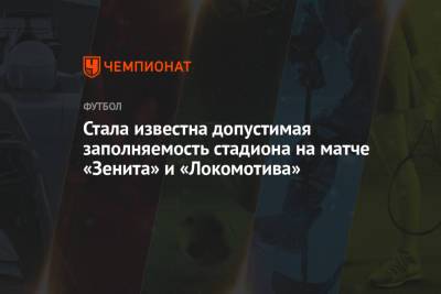 Стала известна допустимая заполняемость стадиона на матче «Зенита» и «Локомотива» - championat.com - Санкт-Петербург