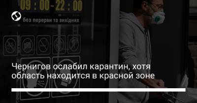 Чернигов ослабил карантин, хотя область находится в красной зоне - liga.net - Украина