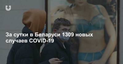 За сутки в Беларуси 1309 новых случаев COVID-19 - news.tut.by