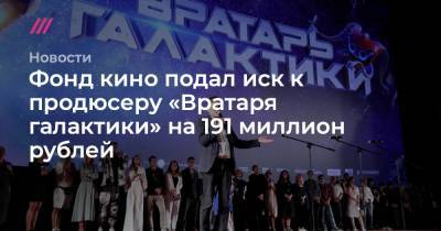 Фонд кино подал иск к продюсеру «Вратаря галактики» на 191 миллион рублей - tvrain.ru