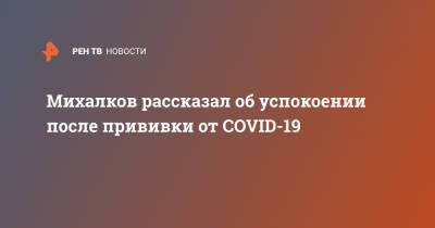 Никита Михалков - Михалков рассказал об успокоении после прививки от COVID-19 - ren.tv