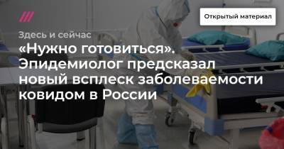 Михаил Каган - «Нужно готовиться». Эпидемиолог предсказал новый всплеск заболеваемости ковидом в России - tvrain.ru - Россия