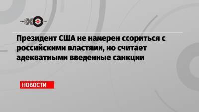Джон Байден - Президент США не намерен ссориться с российскими властями, но считает адекватными введенные санкции - echo.msk.ru