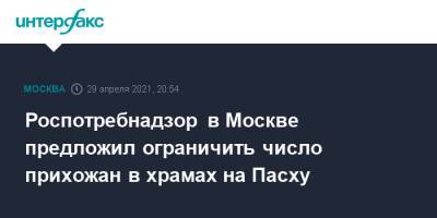 Роспотребнадзор в Москве предложил ограничить число прихожан в храмах на Пасху - interfax.ru - Москва