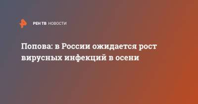 Анна Попова - Попова: в России ожидается рост вирусных инфекций в осени - ren.tv - Россия