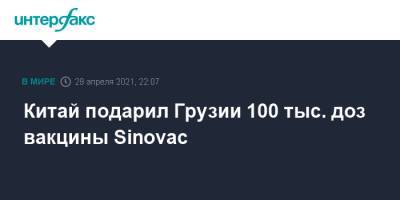 Давид Залкалиани - Китай подарил Грузии 100 тыс. доз вакцины Sinovac - interfax.ru - Москва - Китай - Грузия - Венгрия