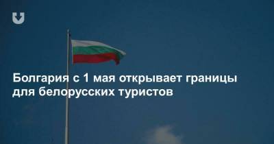 Болгария с 1 мая открывает границы для белорусских туристов - news.tut.by - Минск - Болгария - Бургас - с. 1 Мая