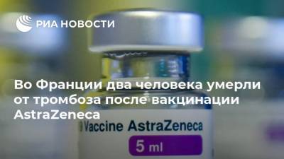 Во Франции два человека умерли от тромбоза после вакцинации AstraZeneca - ria.ru - Франция - Париж