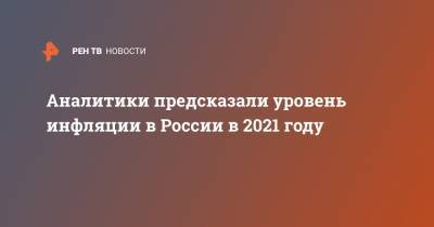 Аналитики предсказали уровень инфляции в России в 2021 году - ren.tv - Россия