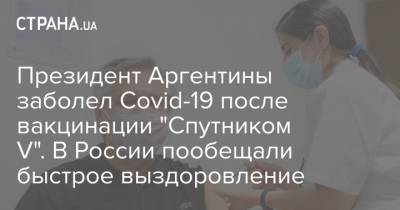 Президент Аргентины заболел Covid-19 после вакцинации "Спутником V". В России пообещали быстрое выздоровление - strana.ua - Россия - Аргентина