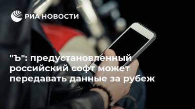 "Ъ": предустановленный российский софт может передавать данные за рубеж - ria.ru - Москва