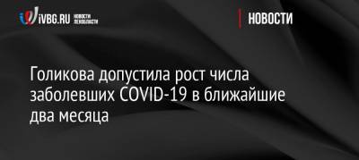Татьяна Голикова - Голикова допустила рост числа заболевших COVID-19 в ближайшие два месяца - ivbg.ru - Россия