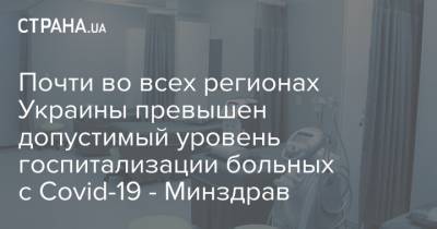 Почти во всех регионах Украины превышен допустимый уровень госпитализации больных с Covid-19 - Минздрав - strana.ua - Киев