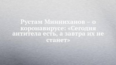 Рустам Минниханов - Рустам Минниханов – о коронавирусе: «Сегодня антитела есть, а завтра их не станет» - chelny-izvest.ru