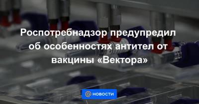 Роспотребнадзор предупредил об особенностях антител от вакцины «Вектора» - news.mail.ru