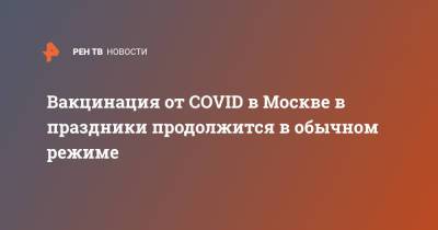 Вакцинация от COVID в Москве в праздники продолжится в обычном режиме - ren.tv - Москва