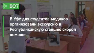 В Уфе для студентов-медиков организовали экскурсию в Республиканскую станцию скорой помощи - bash.news - Уфа