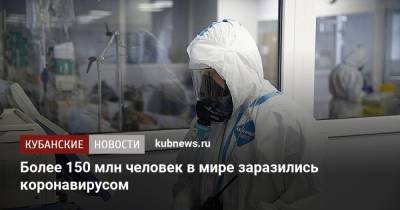Джонс Хопкинс - Более 150 млн человек в мире заразились коронавирусом - kubnews.ru