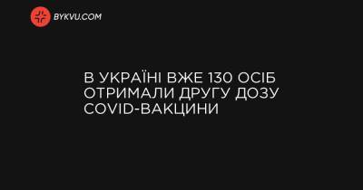 В Україні вже 130 осіб отримали другу дозу COVID-вакцини - bykvu.com - Украина