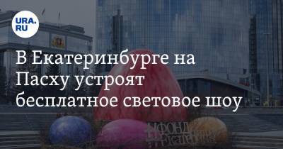 В Екатеринбурге на Пасху устроят бесплатное световое шоу - ura.news - Екатеринбург