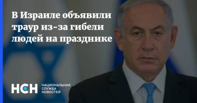 Биньямин Нетаньяху - В Израиле объявили траур из-за гибели людей на празднике - nsn.fm - Израиль