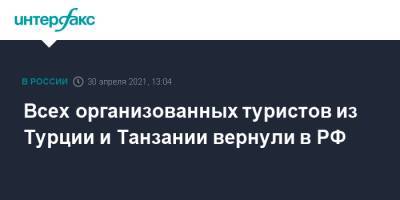 Всех организованных туристов из Турции и Танзании вернули в РФ - interfax.ru - Россия - Москва - Турция - Танзания