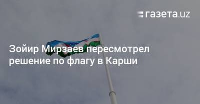 Зойир Мирзаев пересмотрел решение по флагу в Карши - gazeta.uz - Узбекистан - Ташкент - Пресс-Служба