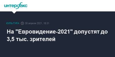 На "Евровидение-2021" допустят до 3,5 тыс. зрителей - interfax.ru - Москва - Роттердам