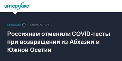 Россиянам отменили COVID-тесты при возвращении из Абхазии и Южной Осетии - interfax.ru - Россия - Москва - Апсны - республика Южная Осетия