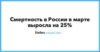 Смертность в России в марте выросла на 25% - forbes.ru - Россия