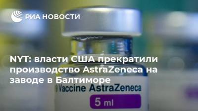 NYT: власти США прекратили производство AstraZeneca на заводе в Балтиморе - ria.ru - Сша - New York - Вашингтон