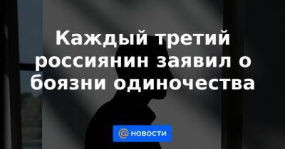 Каждый третий россиянин заявил о боязни одиночества - news.mail.ru