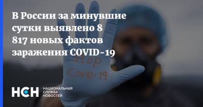 В России за минувшие сутки выявлено 8 817 новых фактов заражения COVID-19 - nsn.fm - Россия