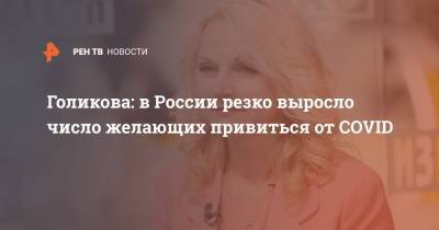 Татьяна Голикова - Голикова: в России резко выросло число желающих привиться от COVID - ren.tv - Россия