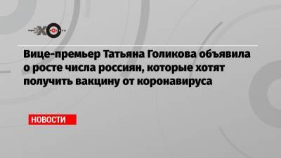 Татьяна Голикова - Вице-премьер Татьяна Голикова объявила о росте числа россиян, которые хотят получить вакцину от коронавируса - echo.msk.ru - Англия - Израиль