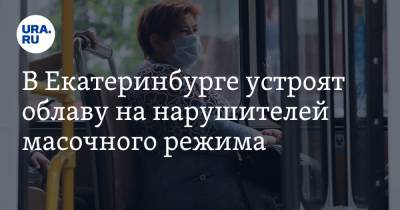 В Екатеринбурге устроят облаву на нарушителей масочного режима - ura.news - Екатеринбург