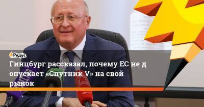 Александр Гинцбург - Гинцбург рассказал, почемуЕС недопускает «Спутник V» насвой рынок - ridus.ru - Россия - Евросоюз