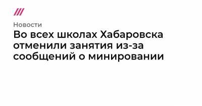 Во всех школах Хабаровска отменили занятия из-за сообщений о минировании - tvrain.ru - Россия - Царьград - Хабаровск