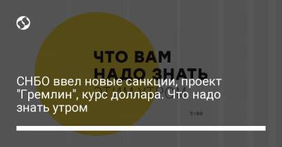 Борис Давиденко - СНБО ввел новые санкции, проект "Гремлин", курс доллара. Что надо знать утром - liga.net - Украина
