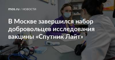 В Москве завершился набор добровольцев исследования вакцины «Спутник Лайт» - mos.ru - Москва