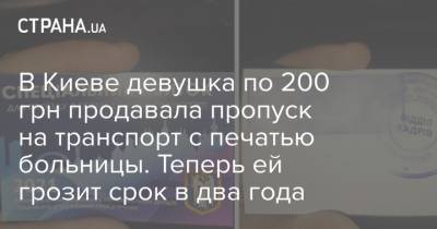 В Киеве девушка по 200 грн продавала пропуск на транспорт с печатью больницы. Теперь ей грозит срок в два года - strana.ua - Киев