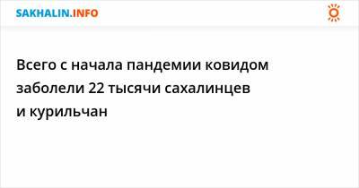 Всего с начала пандемии ковидом заболели 22 тысячи сахалинцев и курильчан - sakhalin.info - Сахалинская обл.