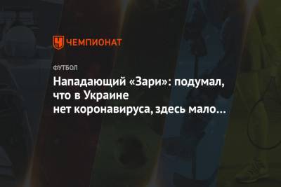 Нападающий «Зари»: подумал, что на Украине нет коронавируса, здесь мало кто носит маски - championat.com - Луганск