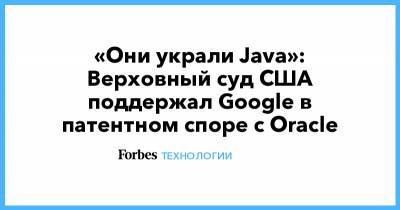 «Они украли Java»: Верховный суд США поддержал Google в патентном споре с Oracle - forbes.ru