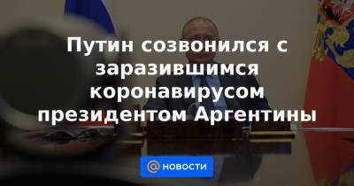 Путин созвонился с заразившимся коронавирусом президентом Аргентины - news.mail.ru - Россия - Аргентина